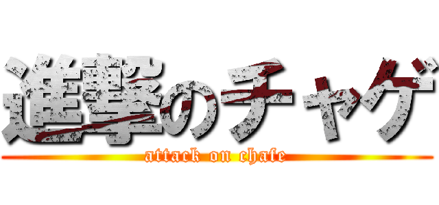 進撃のチャゲ (attack on chafe)