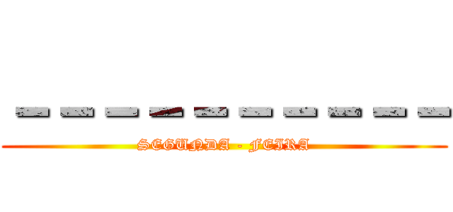 －－－－－－－－－－ (SEGUNDA - FEIRA)