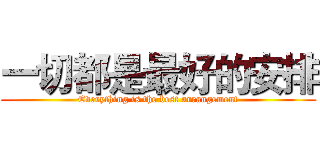 一切都是最好的安排 (Everything is the best arrangement)
