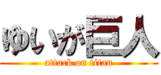 ゆいが巨人 (attack on titan)