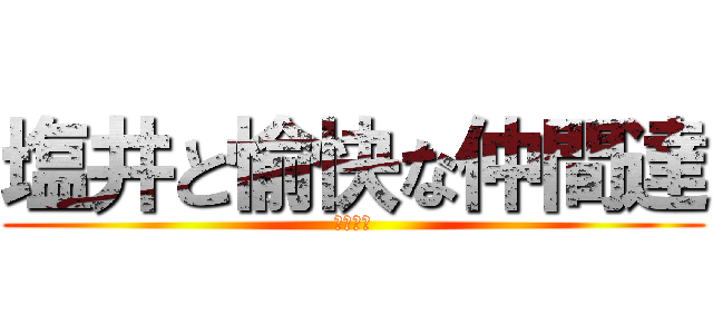 塩井と愉快な仲間達 (名駅商圏)