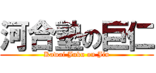 河合塾の巨仁 (Kawai Juku on Jin)