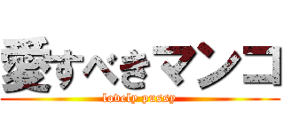 愛すべきマンコ (lovely pussy)