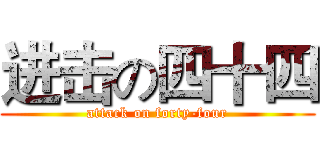 进击の四十四 (attack on forty-four)