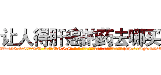让人得肝癌的药去哪买 (让人得肝癌的药去哪买【电-186x2687x6963-Q278180069元-吉-药-业】我们做的是长期生意,靠的是老客户长期支持 http://sngk.net/OVxrc2
)