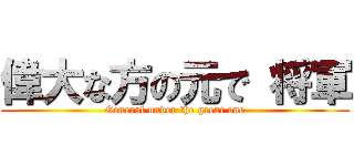 偉大な方の元で 将軍 (General under the great one)