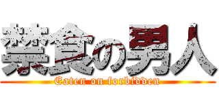 禁食の男人 (Eaten on forbidden)