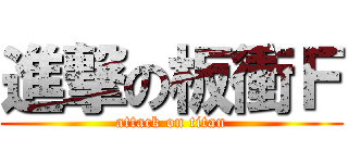 進撃の板衝Ｆ (attack on titan)