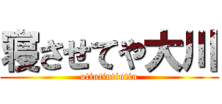 寝させてや大川 (otintintintin)
