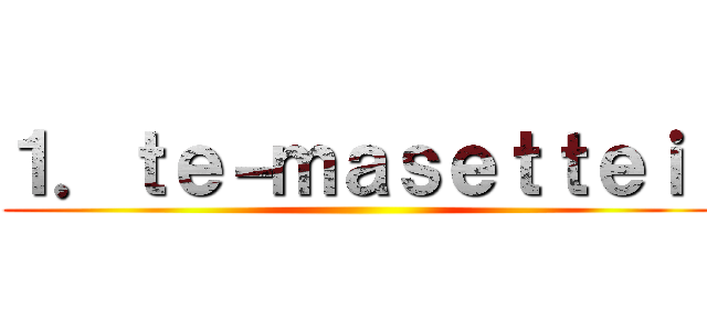 １．ｔｅ－ｍａｓｅｔｔｅｉ  ()