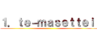 １．ｔｅ－ｍａｓｅｔｔｅｉ  ()