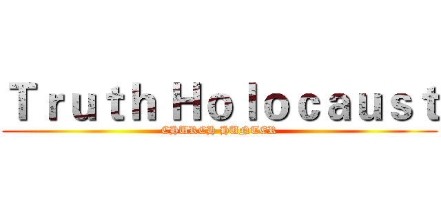 Ｔｒｕｔｈ Ｈｏｌｏｃａｕｓｔ (CHURCH HUNTER)