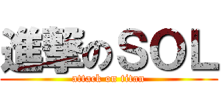 進撃のＳＯＬ (attack on titan)