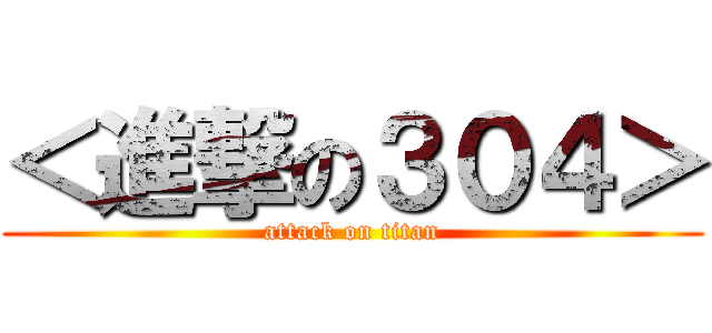 ＜進撃の３０４＞ (attack on titan)