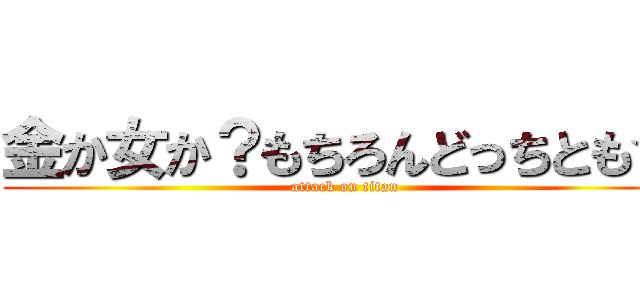 金か女か？もちろんどっちとも☆ (attack on titan)