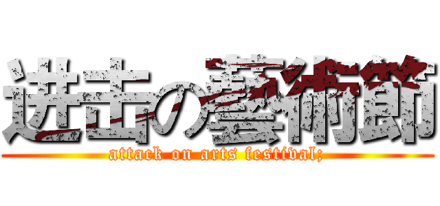 进击の藝術節 (attack on arts festival;)