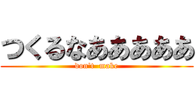 つくるなあああああ (don't  make)