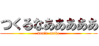 つくるなあああああ (don't  make)