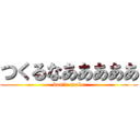 つくるなあああああ (don't  make)