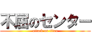不屈のセンター (attack on titan)