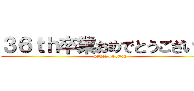 ３６ｔｈ卒業おめでとうございます (attack on titan)