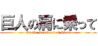 巨人の肩に乗って (On the Soulders of Giant)