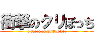 衝撃のクリぼっち (a shock on kulibottchi)