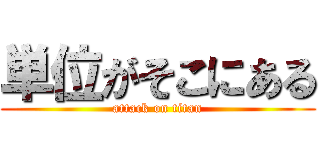 単位がそこにある (attack on titan)