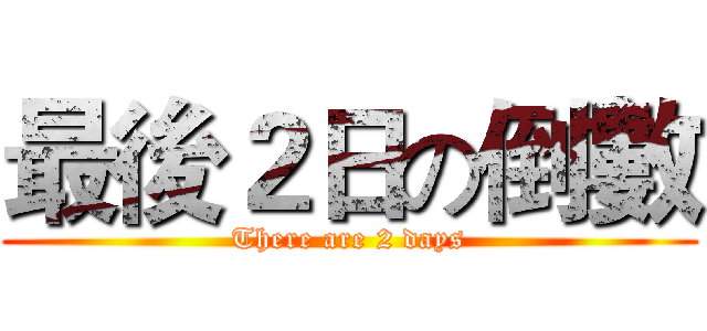 最後２日の倒數 (There are 2 days)