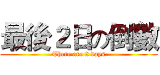 最後２日の倒數 (There are 2 days)