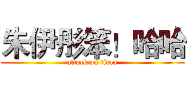 朱伊彤笨！哈哈 (attack on titan)