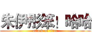 朱伊彤笨！哈哈 (attack on titan)