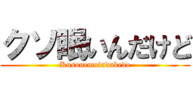 クソ眠いんだけど (Kusonemuindakedo)