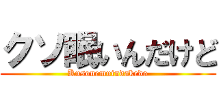 クソ眠いんだけど (Kusonemuindakedo)