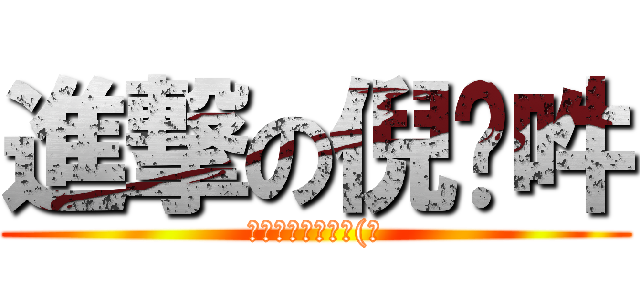 進撃の倪嘻吽 (哈哈哈哈哈哈哈哈(喂)