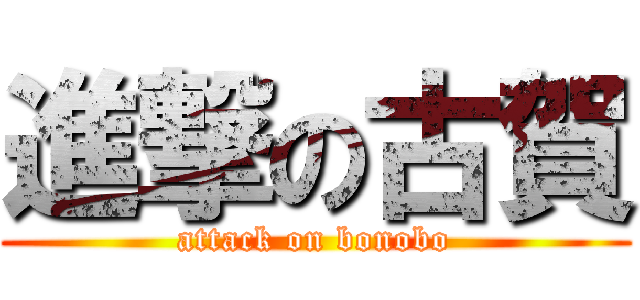 進撃の古賀 (attack on bonobo)