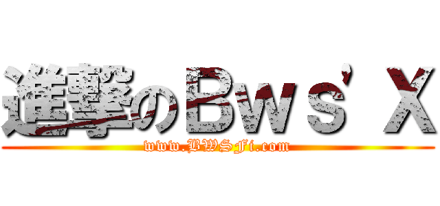 進撃のＢｗｓ\'Ｘ (www.BWSFi.com)