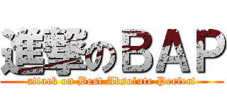 進撃のＢＡＰ (attack on Best Absolute Perfect)