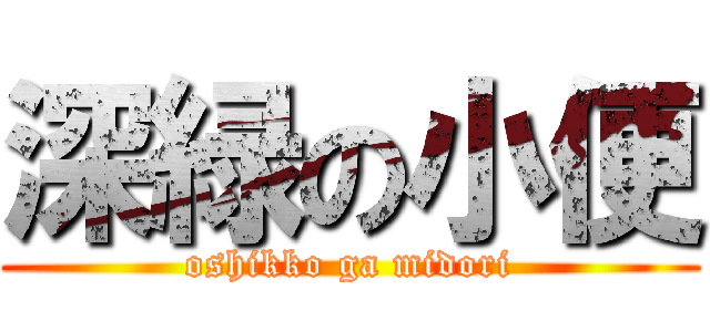 深緑の小便 (oshikko ga midori)