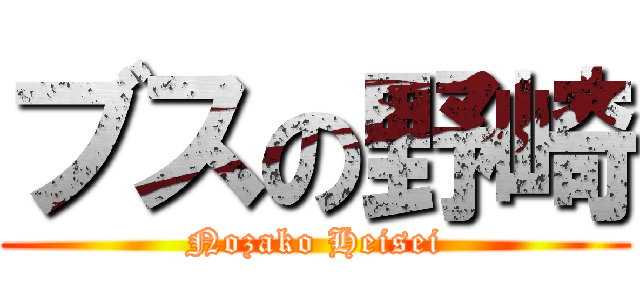 ブスの野崎 (Nozako Heisei)