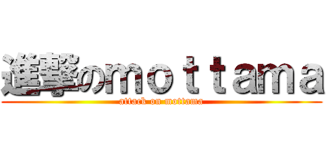 進撃のｍｏｔｔａｍａ (attack on mottama)