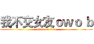 我不交女友ｏｗｏ ｂ (attack on titan)