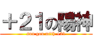＋２１の陽神 (sun gou mith +21)