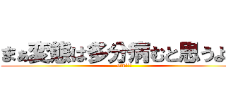 まぁ変態は多分病むと思うよ笑 (otu!!!)