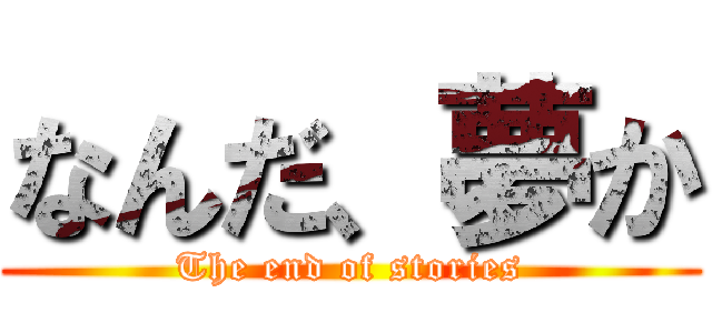 なんだ、夢か (The end of stories)