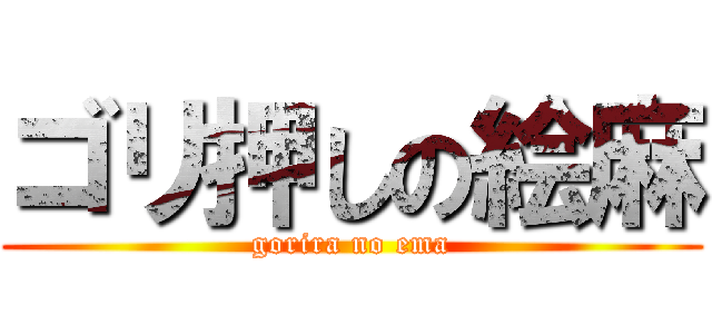 ゴリ押しの絵麻 (gorira no ema)