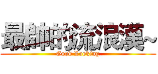 最帥的流浪漢~ (Good Looking)