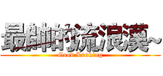 最帥的流浪漢~ (Good Looking)