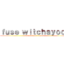 ｆｕｓｅ ｗｉｔｃｈａｙｏｏｈ (fuse witchayooth ronyooth)