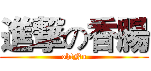 進撃の香腸 (oh!No)